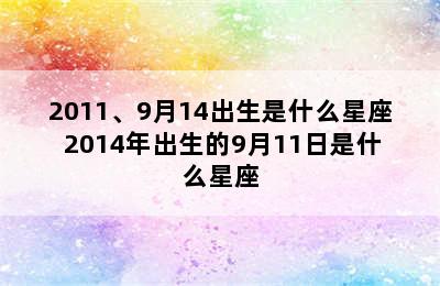 2011、9月14出生是什么星座 2014年出生的9月11日是什么星座